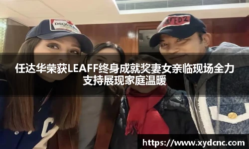 壹号娱乐任达华荣获LEAFF终身成就奖妻女亲临现场全力支持展现家庭温暖