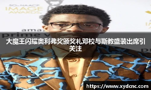 大魔王闪耀奥利弗奖颁奖礼邓校与斯教盛装出席引关注