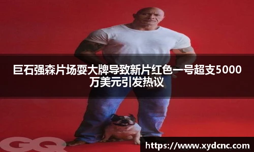 壹号娱乐巨石强森片场耍大牌导致新片红色一号超支5000万美元引发热议